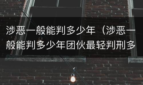 涉恶一般能判多少年（涉恶一般能判多少年团伙最轻判刑多久）