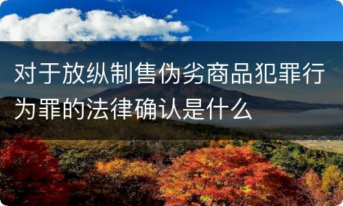 对于放纵制售伪劣商品犯罪行为罪的法律确认是什么