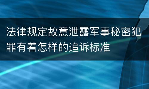 法律规定故意泄露军事秘密犯罪有着怎样的追诉标准