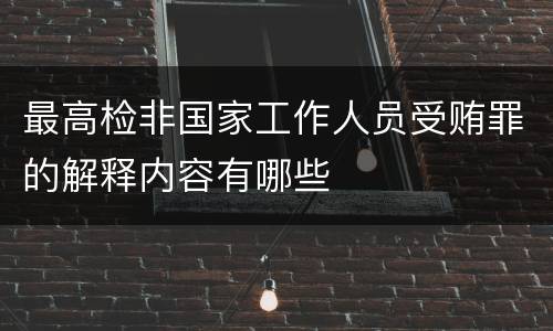 最高检非国家工作人员受贿罪的解释内容有哪些