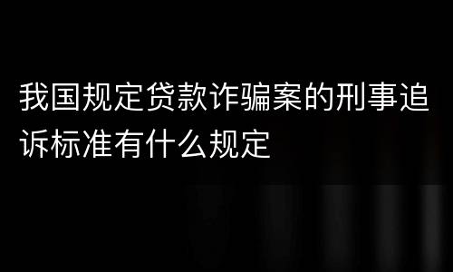 我国规定贷款诈骗案的刑事追诉标准有什么规定