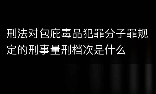 刑法对包庇毒品犯罪分子罪规定的刑事量刑档次是什么