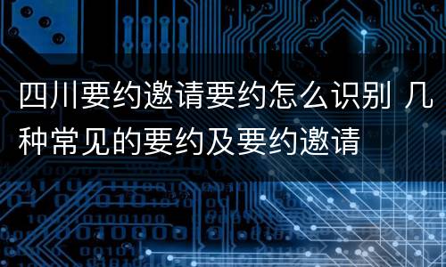 四川要约邀请要约怎么识别 几种常见的要约及要约邀请