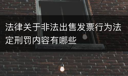 法律关于非法出售发票行为法定刑罚内容有哪些