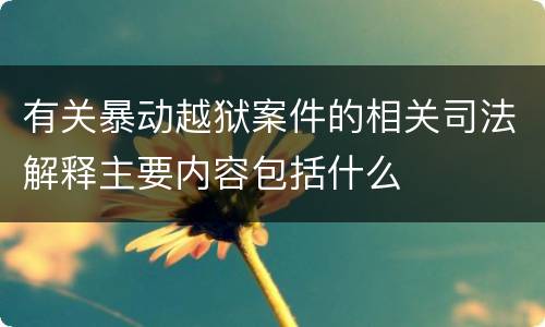 有关暴动越狱案件的相关司法解释主要内容包括什么