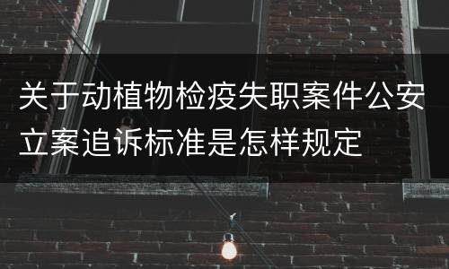 关于动植物检疫失职案件公安立案追诉标准是怎样规定