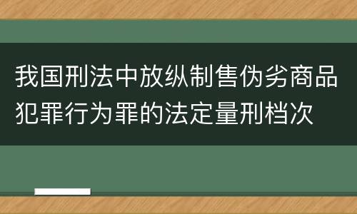 我国刑法中放纵制售伪劣商品犯罪行为罪的法定量刑档次