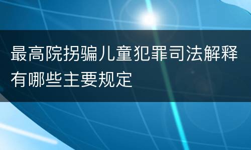 最高院拐骗儿童犯罪司法解释有哪些主要规定