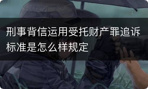 刑事背信运用受托财产罪追诉标准是怎么样规定