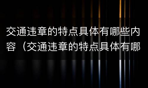 交通违章的特点具体有哪些内容（交通违章的特点具体有哪些内容呢）