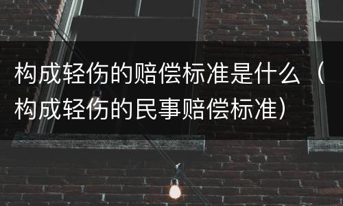 构成轻伤的赔偿标准是什么（构成轻伤的民事赔偿标准）