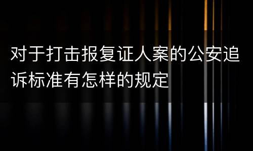 对于打击报复证人案的公安追诉标准有怎样的规定