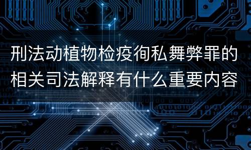 刑法动植物检疫徇私舞弊罪的相关司法解释有什么重要内容