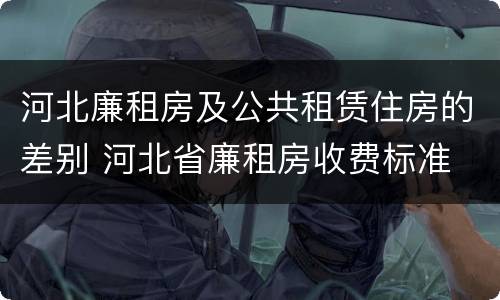 河北廉租房及公共租赁住房的差别 河北省廉租房收费标准