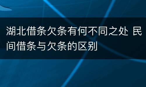 湖北借条欠条有何不同之处 民间借条与欠条的区别