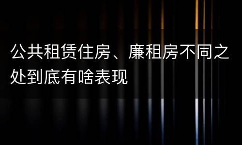 公共租赁住房、廉租房不同之处到底有啥表现