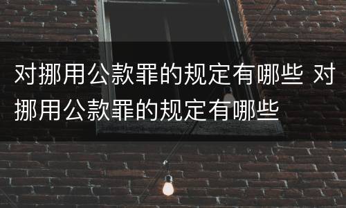 对挪用公款罪的规定有哪些 对挪用公款罪的规定有哪些