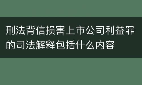 刑法背信损害上市公司利益罪的司法解释包括什么内容