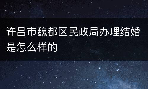 许昌市魏都区民政局办理结婚是怎么样的