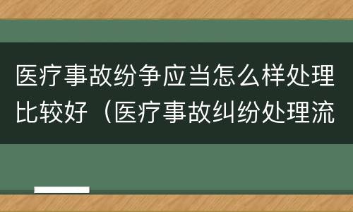 医疗事故纷争应当怎么样处理比较好（医疗事故纠纷处理流程2020）