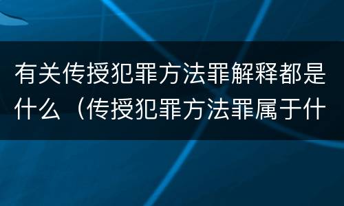 有关传授犯罪方法罪解释都是什么（传授犯罪方法罪属于什么罪）