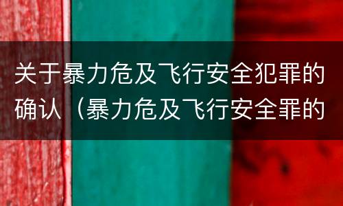 关于暴力危及飞行安全犯罪的确认（暴力危及飞行安全罪的构成要件）