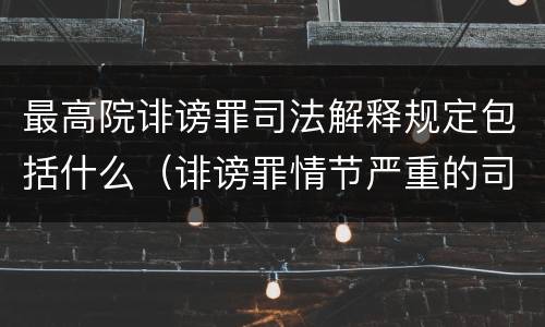 最高院诽谤罪司法解释规定包括什么（诽谤罪情节严重的司法解释）