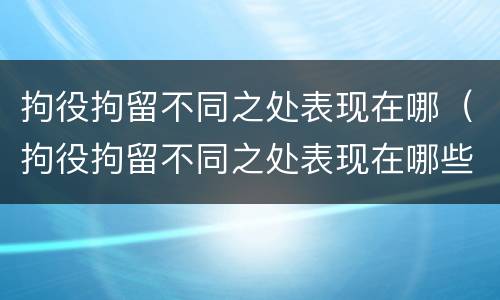 拘役拘留不同之处表现在哪（拘役拘留不同之处表现在哪些地方）