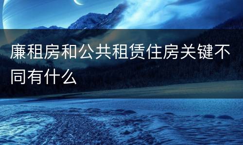 廉租房和公共租赁住房关键不同有什么