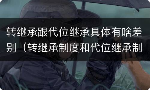 转继承跟代位继承具体有啥差别（转继承制度和代位继承制度可以互相取代吗）