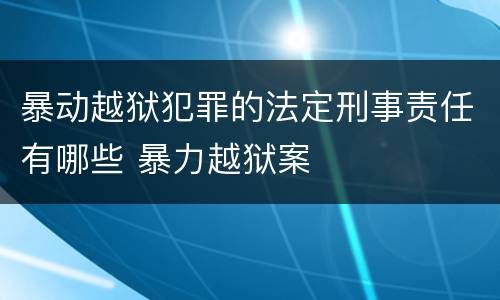 暴动越狱犯罪的法定刑事责任有哪些 暴力越狱案