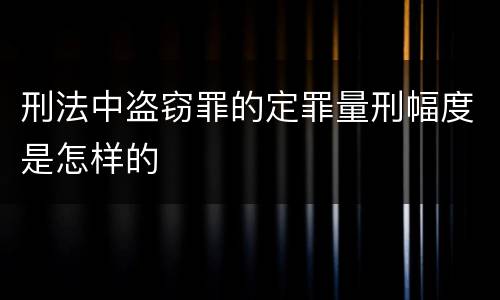 刑法中盗窃罪的定罪量刑幅度是怎样的