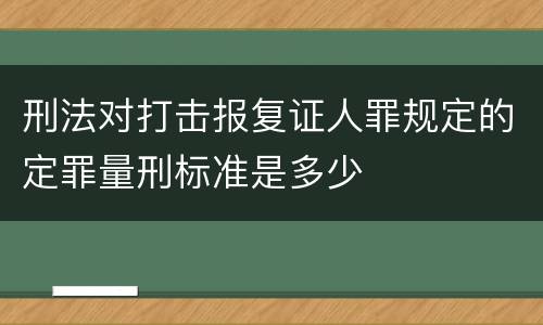 刑法对打击报复证人罪规定的定罪量刑标准是多少