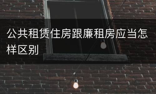 公共租赁住房跟廉租房应当怎样区别