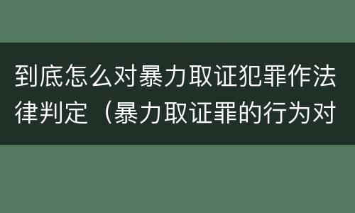 到底怎么对暴力取证犯罪作法律判定（暴力取证罪的行为对象）