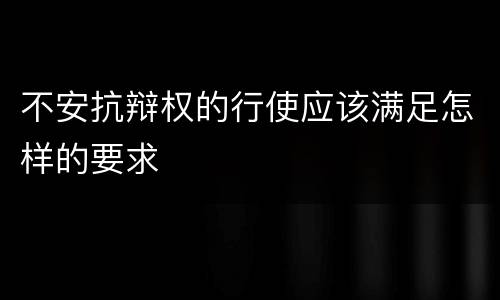 不安抗辩权的行使应该满足怎样的要求