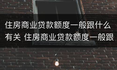 住房商业贷款额度一般跟什么有关 住房商业贷款额度一般跟什么有关