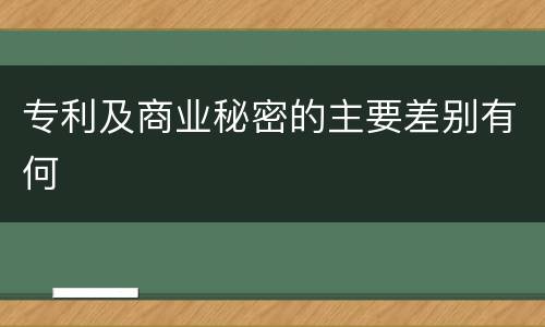 专利及商业秘密的主要差别有何