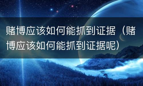 赌博应该如何能抓到证据（赌博应该如何能抓到证据呢）