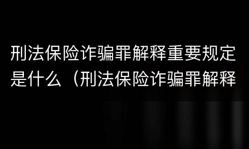 刑法保险诈骗罪解释重要规定是什么（刑法保险诈骗罪解释重要规定是什么意思）