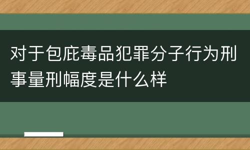 对于包庇毒品犯罪分子行为刑事量刑幅度是什么样