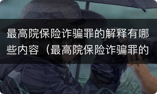 最高院保险诈骗罪的解释有哪些内容（最高院保险诈骗罪的解释有哪些内容和要求）