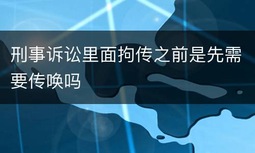 刑事诉讼里面拘传之前是先需要传唤吗