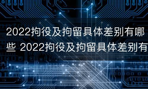 2022拘役及拘留具体差别有哪些 2022拘役及拘留具体差别有哪些情况