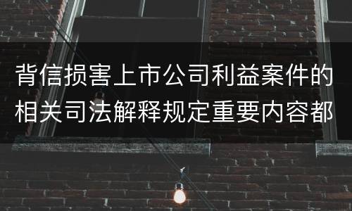 背信损害上市公司利益案件的相关司法解释规定重要内容都有哪些