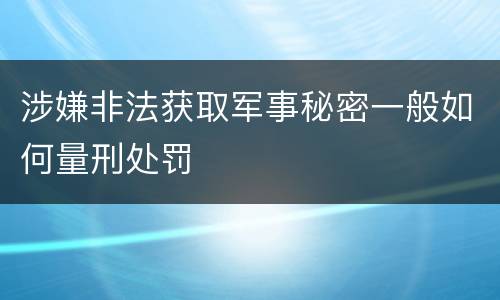 涉嫌非法获取军事秘密一般如何量刑处罚