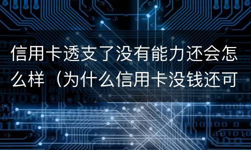 信用卡透支了没有能力还会怎么样（为什么信用卡没钱还可以透支）