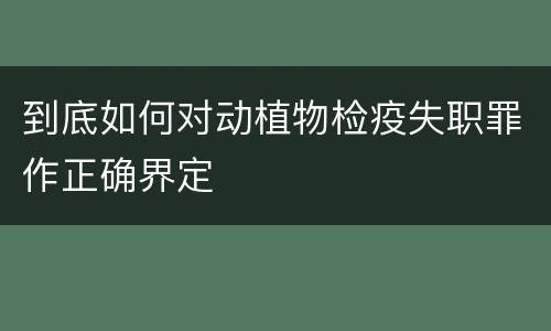 到底如何对动植物检疫失职罪作正确界定