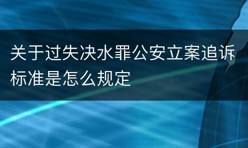 关于过失决水罪公安立案追诉标准是怎么规定