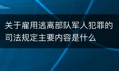 关于雇用逃离部队军人犯罪的司法规定主要内容是什么